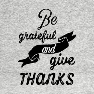 Be grateful and give thanks T-Shirt